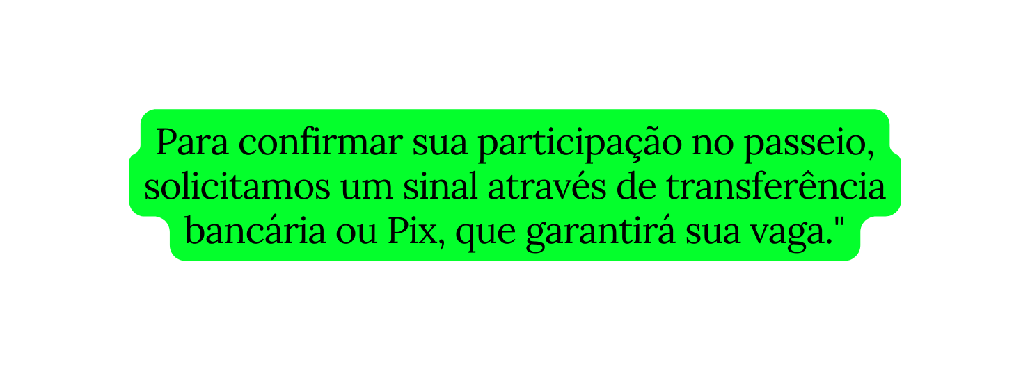 Para confirmar sua participação no passeio solicitamos um sinal através de transferência bancária ou Pix que garantirá sua vaga